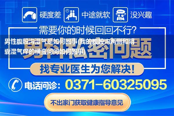 男性腹股沟湿气是如何回事(我的腹股沟两侧和阴囊湿气痒的横蛮问问如何回事)