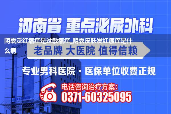 阴囊泛红瘙痒是过敏瘙痒_阴囊皮肤发红瘙痒是什么病