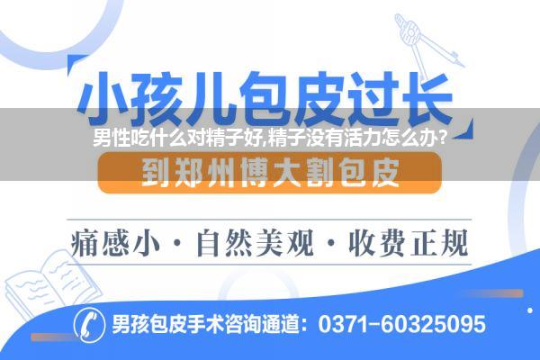 男性吃什么对精子好,精子没有活力怎么办?